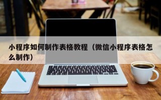 宜宾小程序如何制作表格教程（微信小程序表格怎么制作）