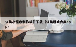 宜宾棋类小程序制作软件下载（棋类游戏合集app）