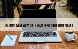 宜宾天津网站建设学习（天津手机网站建站培训）