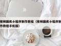 宜宾视频图库小程序制作教程（视频图库小程序制作教程手机版）