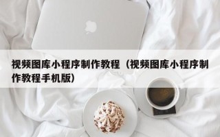 宜宾视频图库小程序制作教程（视频图库小程序制作教程手机版）