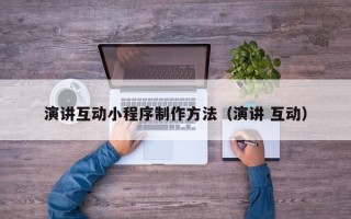 宜宾演讲互动小程序制作方法（演讲 互动）