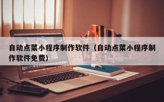 宜宾自动点菜小程序制作软件（自动点菜小程序制作软件免费）